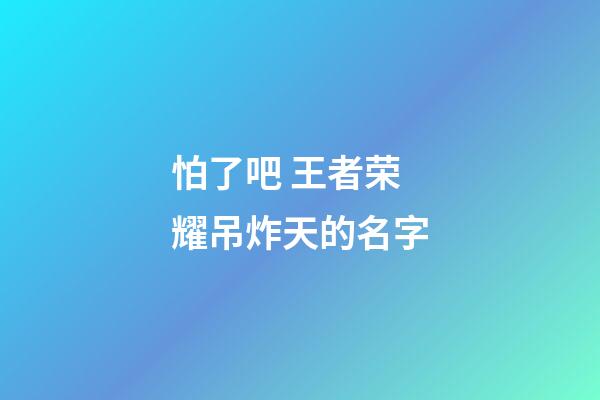 怕了吧 王者荣耀吊炸天的名字